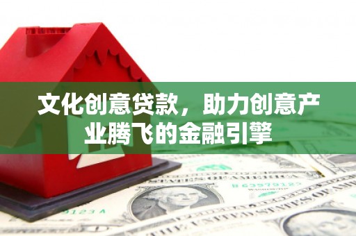 大里文化创意贷款，助力创意产业腾飞的金融引擎