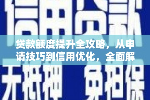 大里贷款额度提升全攻略，从申请技巧到信用优化，全面解析