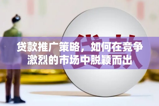 大里贷款推广策略，如何在竞争激烈的市场中脱颖而出