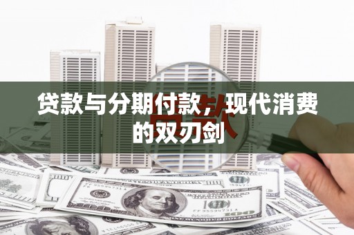 大里贷款与分期付款，现代消费的双刃剑