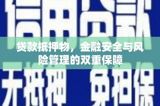 大里贷款抵押物，金融安全与风险管理的双重保障