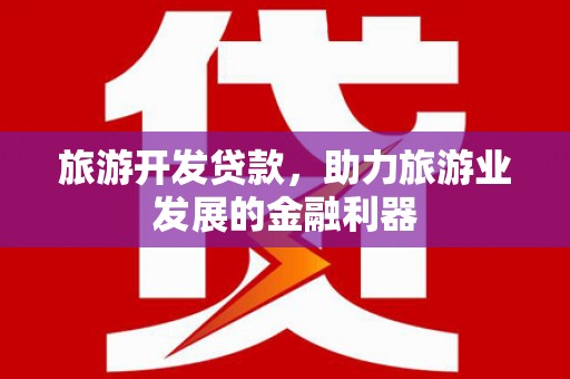 大里旅游开发贷款，助力旅游业发展的金融利器
