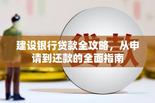大里建设银行贷款全攻略，从申请到还款的全面指南