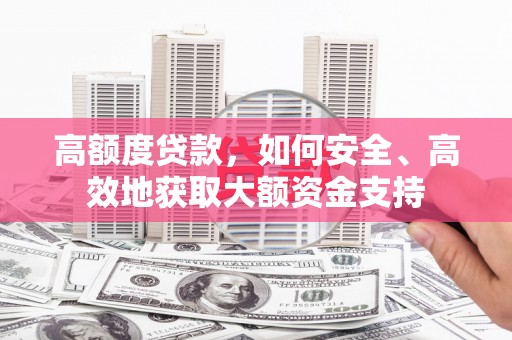 大里高额度贷款，如何安全、高效地获取大额资金支持