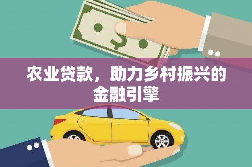 大里农业贷款，助力乡村振兴的金融引擎