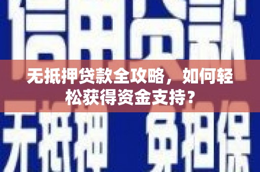 大里无抵押贷款全攻略，如何轻松获得资金支持？