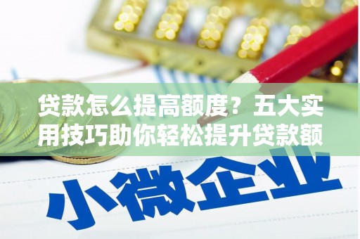 大里贷款怎么提高额度？五大实用技巧助你轻松提升贷款额度