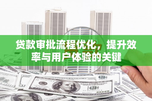 大里贷款审批流程优化，提升效率与用户体验的关键