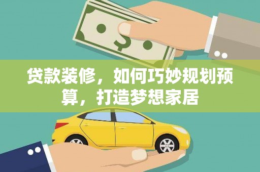 大里贷款装修，如何巧妙规划预算，打造梦想家居