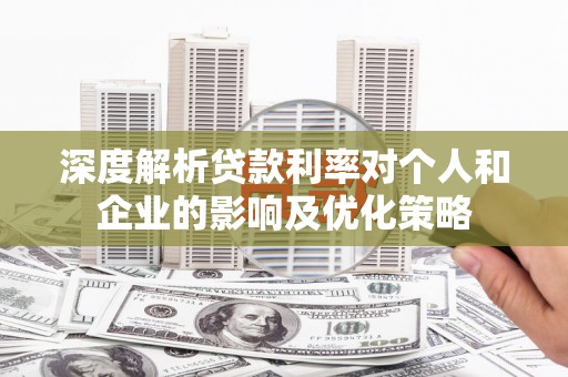 大里深度解析贷款利率对个人和企业的影响及优化策略