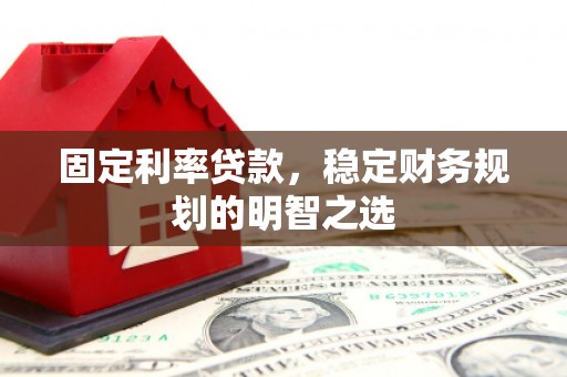 大里固定利率贷款，稳定财务规划的明智之选