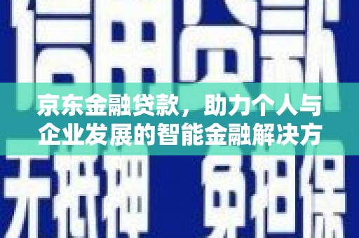 大里京东金融贷款，助力个人与企业发展的智能金融解决方案