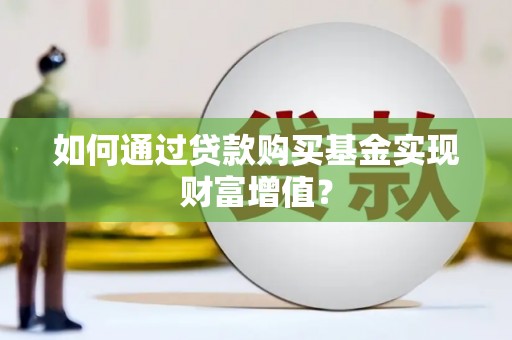 大里如何通过贷款购买基金实现财富增值？
