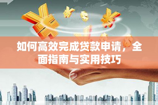大里如何高效完成贷款申请，全面指南与实用技巧