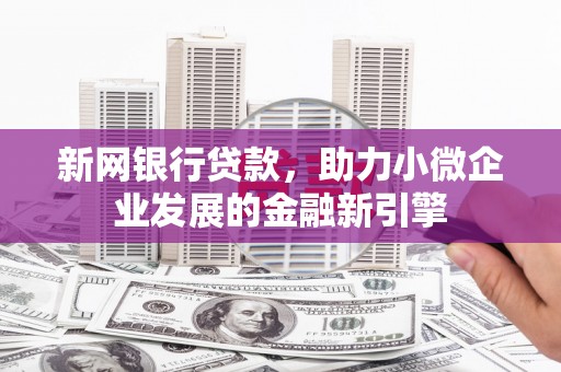 大里新网银行贷款，助力小微企业发展的金融新引擎