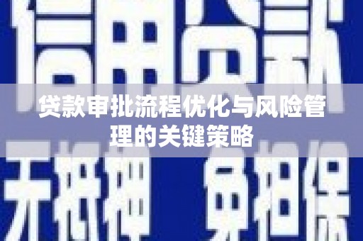 大里贷款审批流程优化与风险管理的关键策略