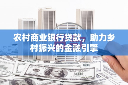 大里农村商业银行贷款，助力乡村振兴的金融引擎
