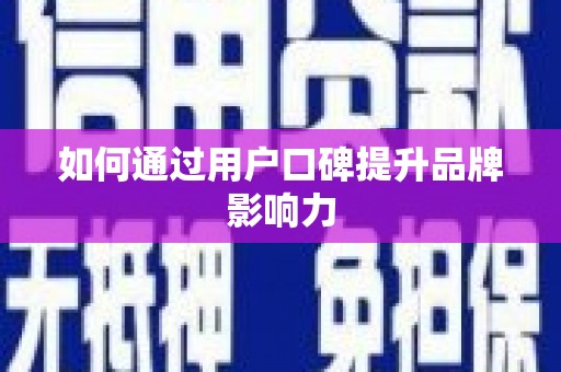 大里如何通过用户口碑提升品牌影响力
