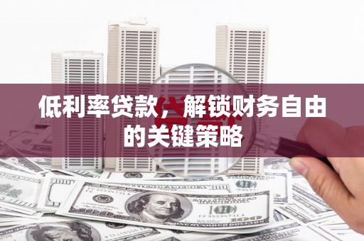 大里低利率贷款，解锁财务自由的关键策略