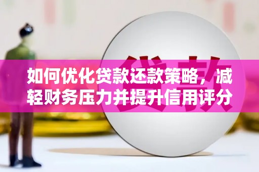 大里如何优化贷款还款策略，减轻财务压力并提升信用评分