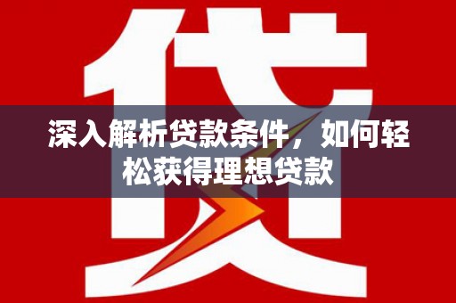 大里深入解析贷款条件，如何轻松获得理想贷款