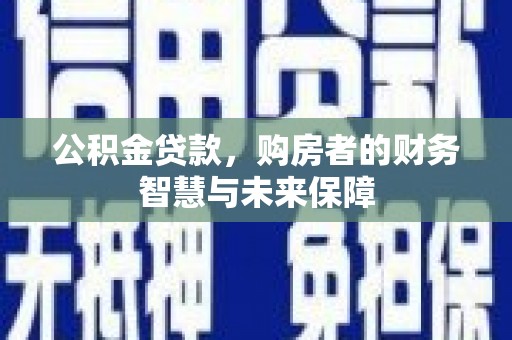 大里公积金贷款，购房者的财务智慧与未来保障