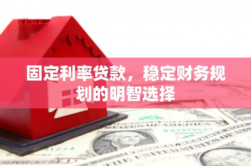 大里固定利率贷款，稳定财务规划的明智选择