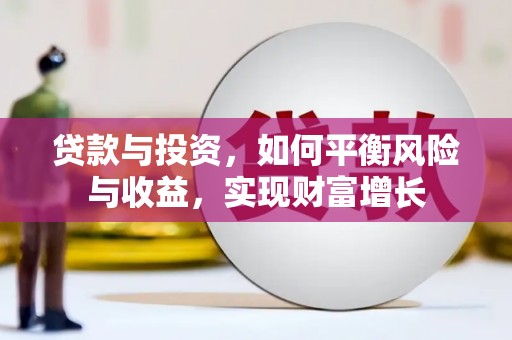 大里贷款与投资，如何平衡风险与收益，实现财富增长