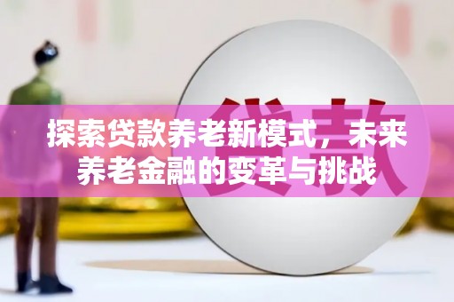 大里探索贷款养老新模式，未来养老金融的变革与挑战