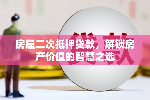 大里房屋二次抵押贷款，解锁房产价值的智慧之选