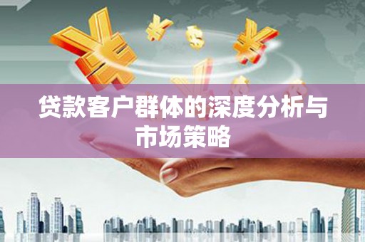 大里贷款客户群体的深度分析与市场策略