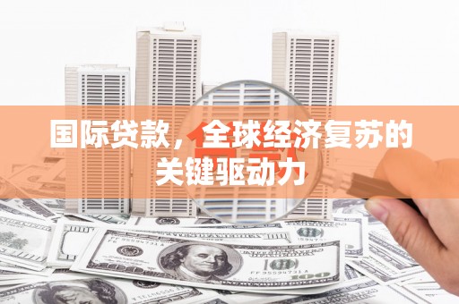 大里国际贷款，全球经济复苏的关键驱动力