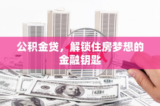 大里公积金贷，解锁住房梦想的金融钥匙