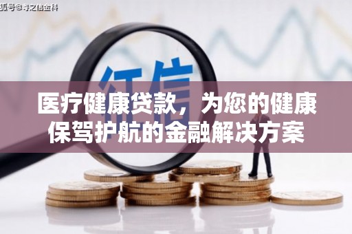 大里医疗健康贷款，为您的健康保驾护航的金融解决方案