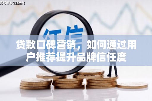 大里贷款口碑营销，如何通过用户推荐提升品牌信任度