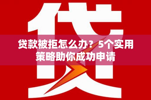 大里贷款被拒怎么办？5个实用策略助你成功申请
