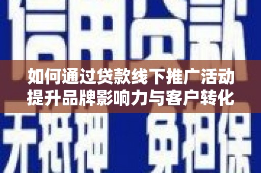 大里如何通过贷款线下推广活动提升品牌影响力与客户转化率
