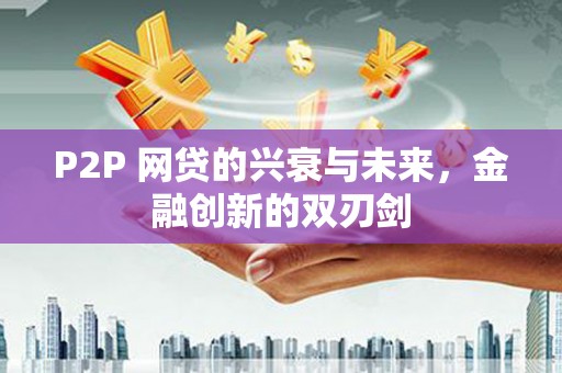 大里P2P 网贷的兴衰与未来，金融创新的双刃剑