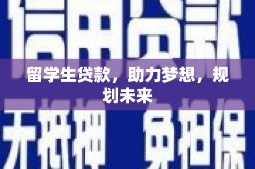 大里留学生贷款，助力梦想，规划未来