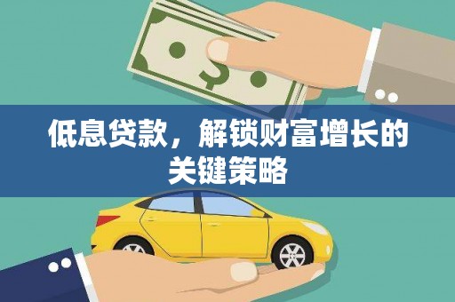 大里低息贷款，解锁财富增长的关键策略