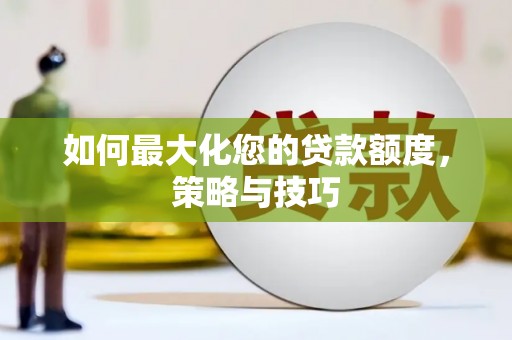 大里如何最大化您的贷款额度，策略与技巧