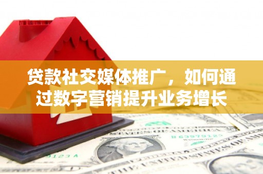 大里贷款社交媒体推广，如何通过数字营销提升业务增长