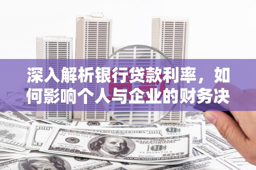 大里深入解析银行贷款利率，如何影响个人与企业的财务决策
