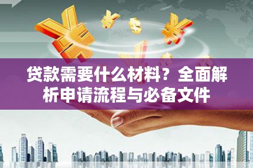 大里贷款需要什么材料？全面解析申请流程与必备文件