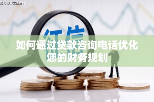 大里如何通过贷款咨询电话优化您的财务规划