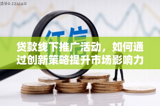 大里贷款线下推广活动，如何通过创新策略提升市场影响力