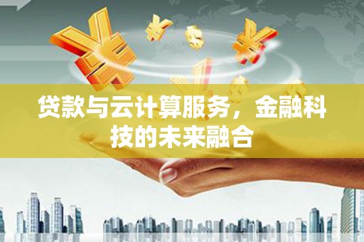 大里贷款与云计算服务，金融科技的未来融合