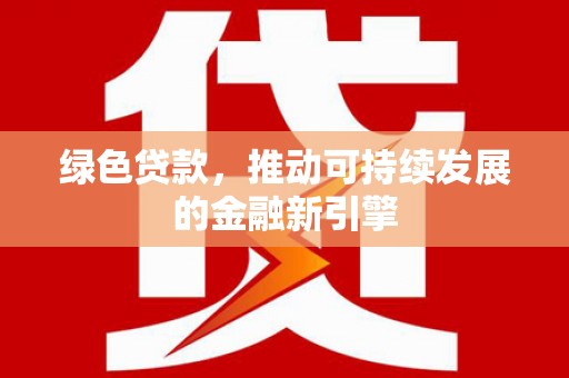 大里绿色贷款，推动可持续发展的金融新引擎