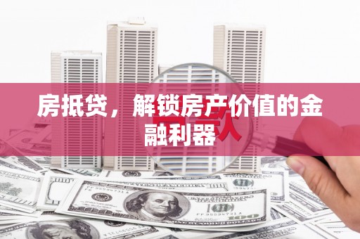大里房抵贷，解锁房产价值的金融利器