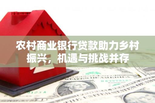 大里农村商业银行贷款助力乡村振兴，机遇与挑战并存
